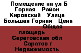 Помещение на ул Б.Горная › Район ­ Кировский › Улица ­ Большая Горная › Цена ­ 4 500 000 › Общая площадь ­ 60 - Саратовская обл., Саратов г. Недвижимость » Помещения продажа   
